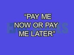   “PAY ME NOW OR PAY ME LATER”