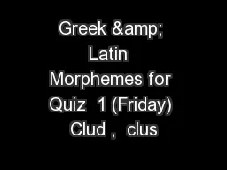 Greek & Latin  Morphemes for Quiz  1 (Friday) Clud ,  clus