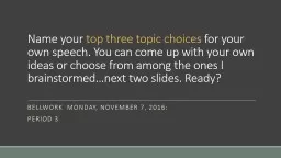 Name your  top three topic choices  for your own speech. You can come up with your own ideas or choose from among the ones I brainstormed…next two slides. Ready?
