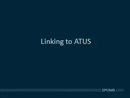 Linking to ATUS What is ATUS? Time diary survey funded by BLS