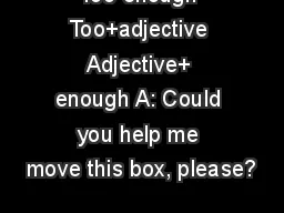 Too-enough Too+adjective Adjective+ enough A: Could you help me move this box, please?
