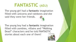 FANTASTIC  (ADJ) The young girl had a  fantastic  imagination filled with unicorns and rainbows, and she said they were her friends.