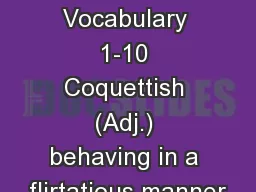 Unit 4 Vocabulary 1-10 Coquettish (Adj.) behaving in a flirtatious manner