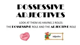 POSSESSIVE ADJECTIVES LOOK AT THEM AS HAVING 2 ROLES: THE  POSSESSIVE