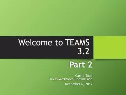 Welcome to TEAMS 3.2 Part 2 Carrie Tupa Texas Workforce Commission