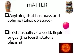 mATTER Anything that has mass and volume (takes up space) Exists usually as a solid, liquid