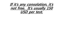 If it’s any consolation, it’s not free.  It’s usually 150 USD per test.