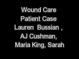 Wound Care Patient Case Lauren  Bussian , AJ Cushman, Maria King, Sarah