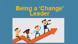 Being a  ‘Change’ Leader Why are we talking about this?