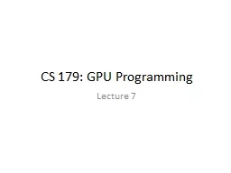 CS 179: GPU  Programming Lecture 7 Week 3 Goals: Advanced GPU-