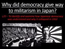 Why did democracy give way to militarism in Japan? L/O – To identify and examine how