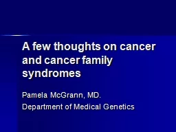 A few thoughts on cancer and cancer family syndromes Pamela McGrann, MD.