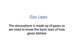 Gas Laws The atmosphere is made up of gases so we need to know the basic laws of how gases