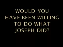 WOULD YOU  HAVE BEEN WILLING TO DO WHAT JOSEPH DID?