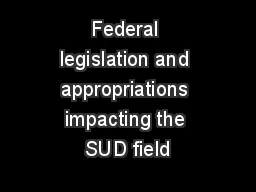 Federal legislation and appropriations impacting the SUD field