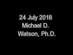 24 July 2018 Michael D. Watson, Ph.D.