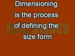 Dimensioning is the process of defining the size form