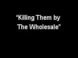 “Killing Them by The Wholesale”