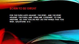 Born to be great For the flesh lusts against the Spirit, and the Spirit against the flesh;