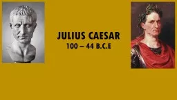 JULIUS CAESAR 100 – 44 B.C.E