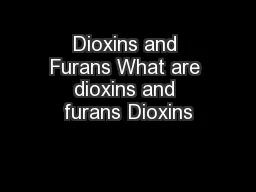 Dioxins and Furans What are dioxins and furans Dioxins