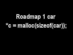 Roadmap 1 car *c = malloc(sizeof(car));