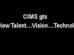 CIMS gts  Overview Talent…Vision…Technology…