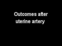  Outcomes after uterine artery 