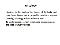  Histology Histology is the study of the tissues of the body and how these tissues are