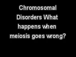  Chromosomal Disorders What happens when meiosis goes wrong?
