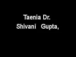  Taenia Dr.  Shivani   Gupta,