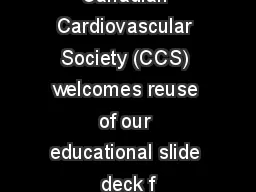  Disclaimer The Canadian Cardiovascular Society (CCS) welcomes reuse of our educational slide deck f