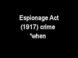  Espionage Act (1917) crime “when 