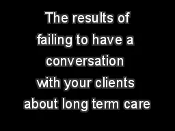  The results of failing to have a conversation with your clients about long term care