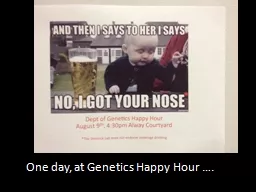  One day, at Genetics Happy Hour …. 