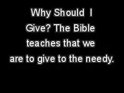  Why Should  I Give? The Bible teaches that we are to give to the needy.