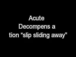 Acute  Decompens a tion “slip sliding away”