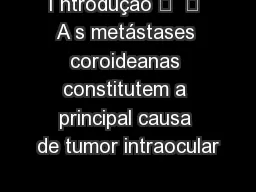 I ntrodução 	  	 A s metástases coroideanas constitutem a principal causa de tumor intraocular