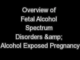 Overview of Fetal Alcohol Spectrum Disorders & Alcohol Exposed Pregnancy