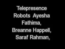 Telepresence Robots  Ayesha Fathima, Breanne Happell, Saraf Rahman,