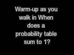 Warm-up as you walk in When does a probability table sum to 1?