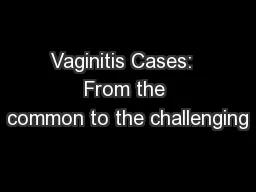 Vaginitis Cases:  From the common to the challenging