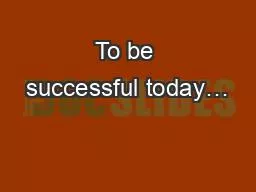 To be successful today…