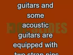 Electric guitars bass guitars and some acoustic guitars are equipped with two strap pins