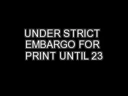 UNDER STRICT EMBARGO FOR PRINT UNTIL 23