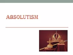 ABSOLUTISM Absolutism 	 Absolutism is when