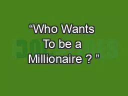 “Who Wants To be a Millionaire ? ”
