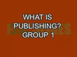 WHAT IS PUBLISHING? GROUP 1