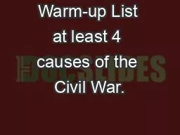 Warm-up List at least 4 causes of the Civil War.