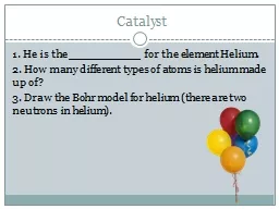 Catalyst 1. He is the ___________ for the element Helium.
